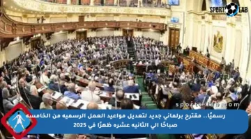 رسميًا.. مقترح برلماني جديد لتعديل مواعيد العمل الرسمية من الخامسة صباحًا إلى الثانية عشرة ظهرًا في 2025